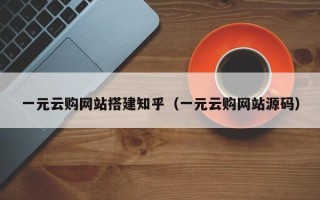 湛江一元云购网站搭建知乎（一元云购网站源码）