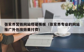 湛江张家界营销网站搭建模板（张家界专业的网站推广外包按效果付费）