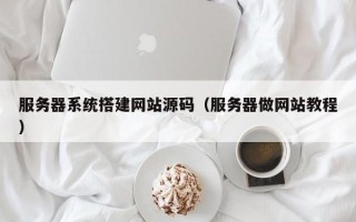 湛江服务器系统搭建网站源码（服务器做网站教程）