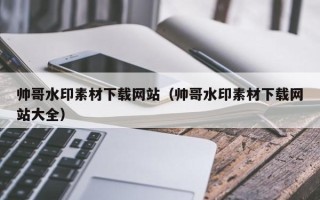 湛江帅哥水印素材下载网站（帅哥水印素材下载网站大全）