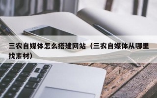 湛江三农自媒体怎么搭建网站（三农自媒体从哪里找素材）