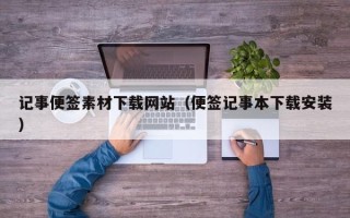 湛江记事便签素材下载网站（便签记事本下载安装）