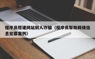 湛江程序员搭建网站别人诈骗（程序员帮助网络信息犯罪案例）