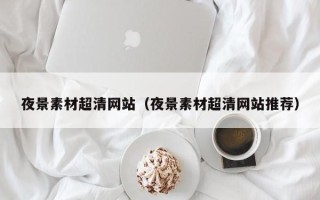 湛江夜景素材超清网站（夜景素材超清网站推荐）
