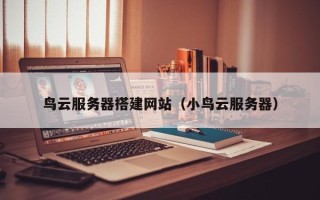 湛江鸟云服务器搭建网站（小鸟云服务器）