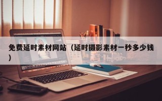 湛江免费延时素材网站（延时摄影素材一秒多少钱）