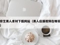 湛江综艺黑人素材下载网站（黑人应援视频在哪买）