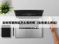 湛江自助搭建网站怎么做的呢（自助建立网站）