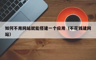 湛江如何不用网站就能搭建一个应用（不花钱建网站）