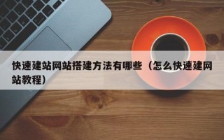 湛江快速建站网站搭建方法有哪些（怎么快速建网站教程）