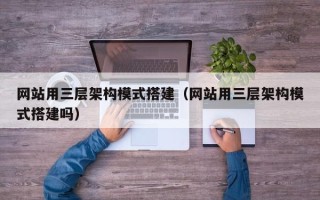 湛江网站用三层架构模式搭建（网站用三层架构模式搭建吗）