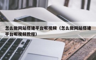 湛江怎么做网站搭建平台呢视频（怎么做网站搭建平台呢视频教程）